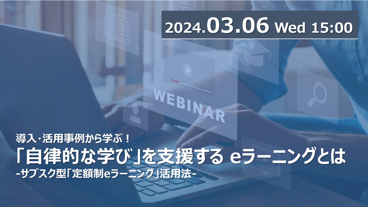 【オンラインセミナー】導入・活用事例から学ぶ！「自律的な学び」を支援する eラーニングとは<br>-サブスク型「定額制eラーニング」活用法-