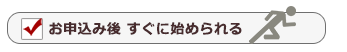 お申込み後すぐに始められる