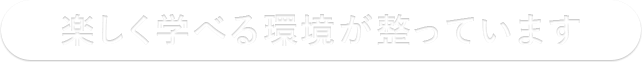 楽しく学べる環境が整っています